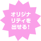 オリジナリティを出せる!